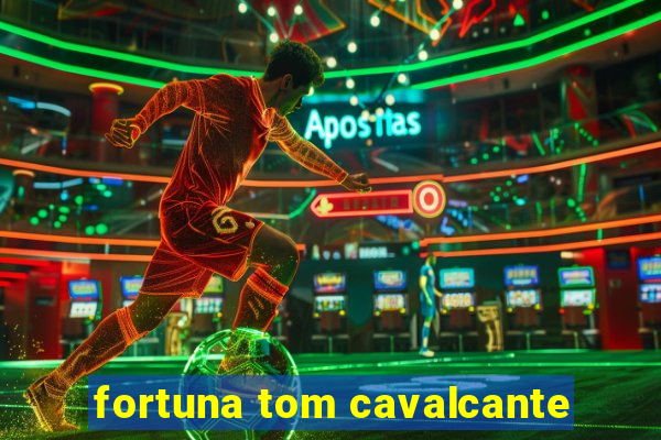 fortuna tom cavalcante